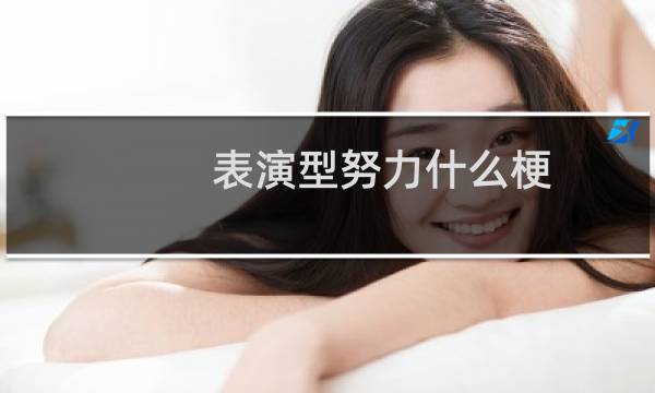 表演型努力什么梗，表演型努力是什么意思？什么梗