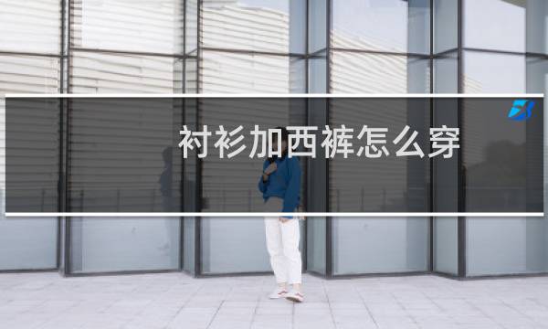 衬衫加西裤怎么穿