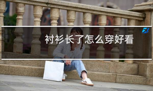 衬衫长了怎么穿好看
