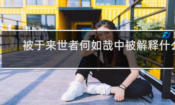 被于来世者何如哉中被解释什么