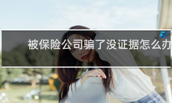 被保险公司骗了没证据怎么办