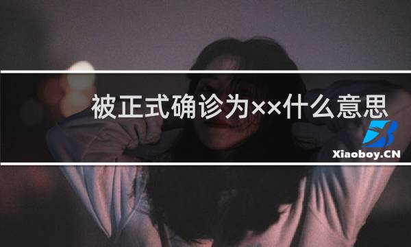 被正式确诊为××什么意思？什么梗