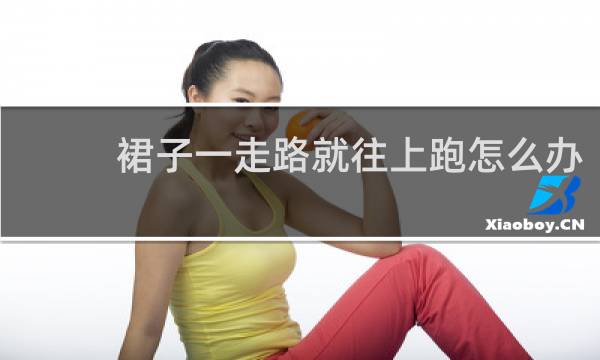 裙子一走路就往上跑怎么办