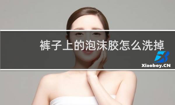 裤子上的泡沫胶怎么洗掉