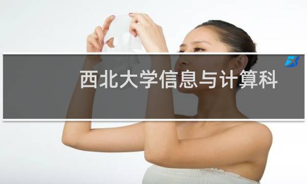 西北大学信息与计算科学专业好不好 排名多少位 全国第58名