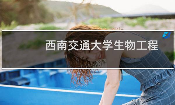 西南交通大学生物工程(中外合作办学)录取分数线最低多少分(含2021-2023分数线)