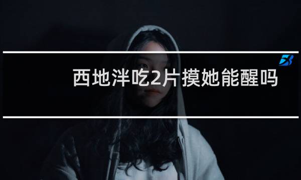 西地泮吃2片摸她能醒吗