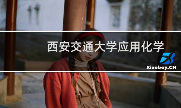 西安交通大学应用化学专业好不好 排名多少位 全国第6名