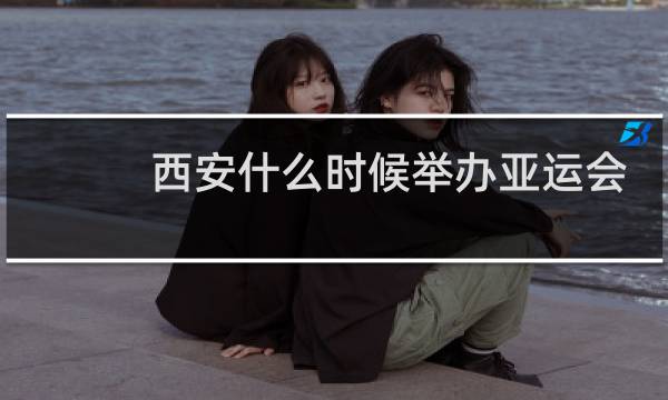 西安什么时候举办亚运会
