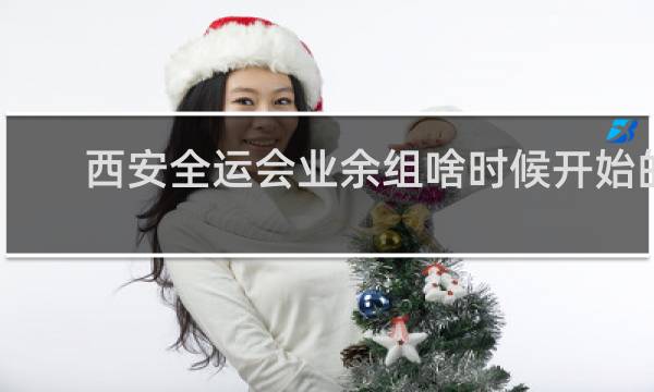 西安全运会业余组啥时候开始的