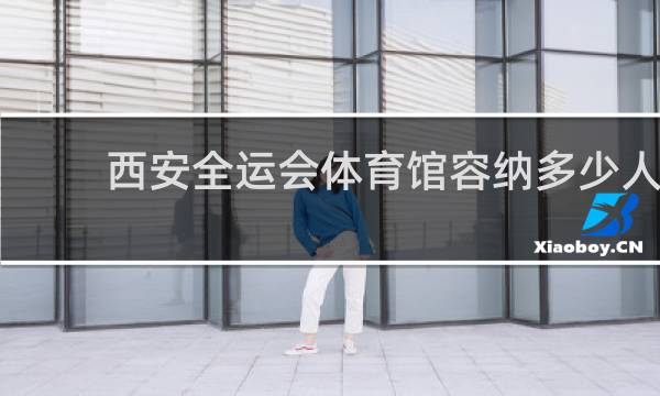 西安全运会体育馆容纳多少人