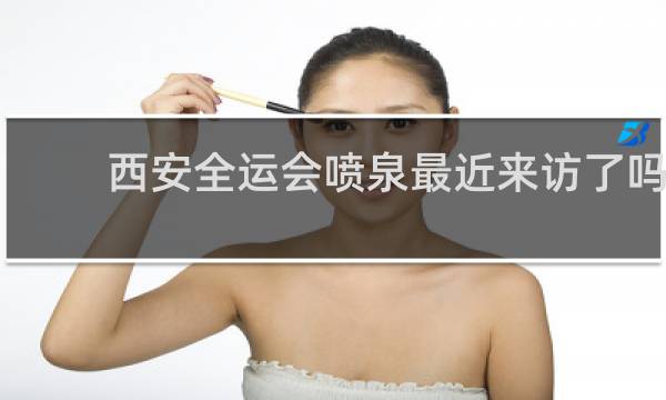 西安全运会喷泉最近来访了吗