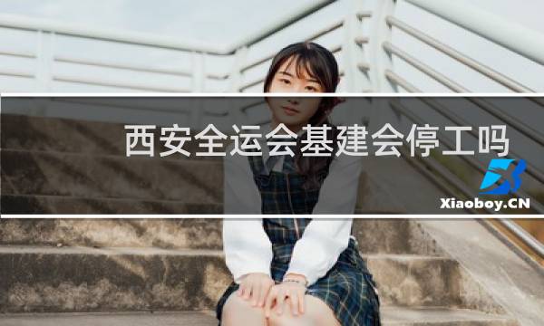 西安全运会基建会停工吗
