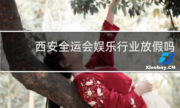 西安全运会娱乐行业放假吗