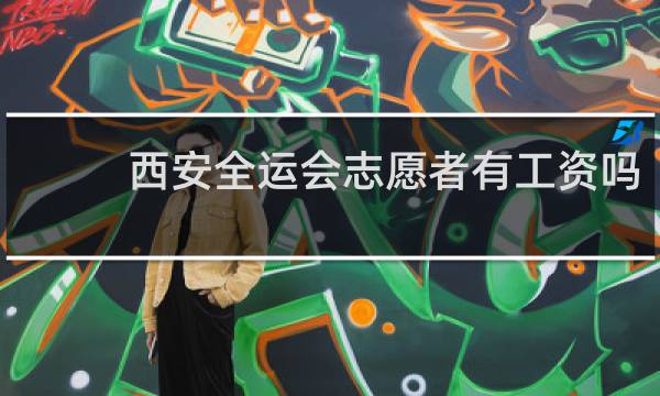西安全运会志愿者有工资吗