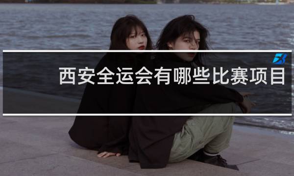 西安全运会有哪些比赛项目