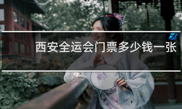 西安全运会门票多少钱一张