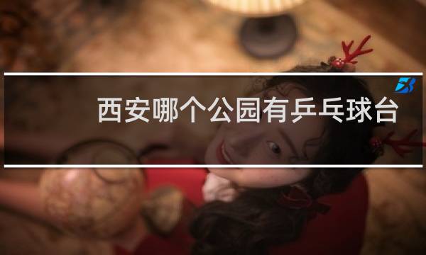 西安哪个公园有乒乓球台