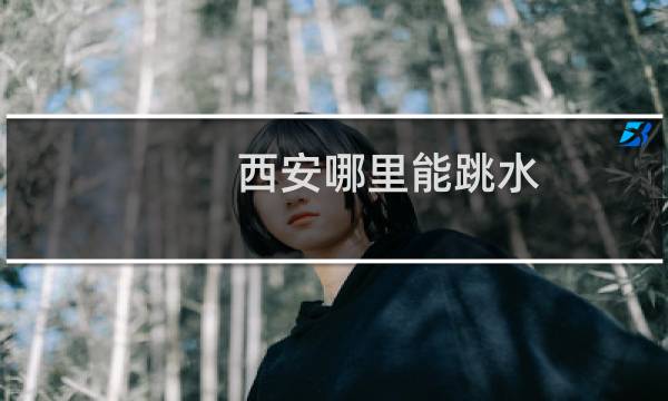 西安哪里能跳水