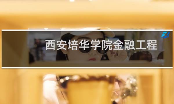 西安培华学院金融工程专业好不好 排名多少位 全国第164名