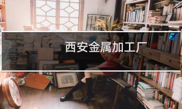 西安金属加工厂