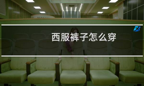 西服裤子怎么穿