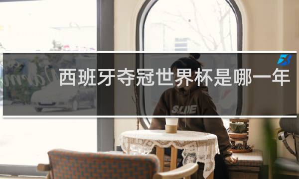 西班牙夺冠世界杯是哪一年