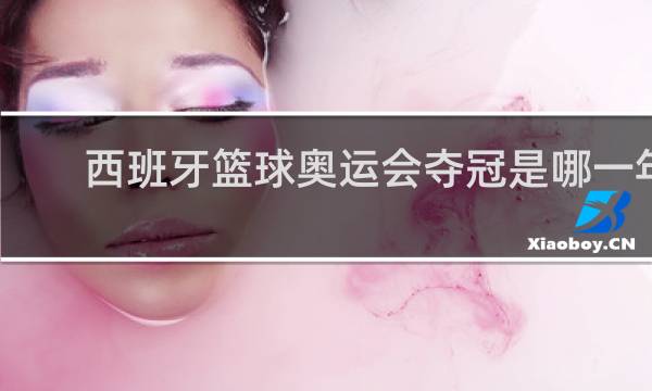 西班牙篮球奥运会夺冠是哪一年