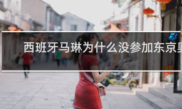 西班牙马琳为什么没参加东京奥运会