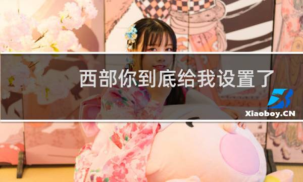 西部你到底给我设置了多少障碍?