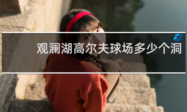 观澜湖高尔夫球场多少个洞