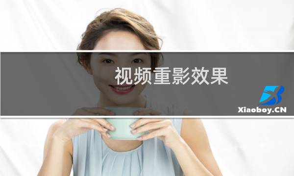 视频重影效果 怎么制作重影视频 画面重叠