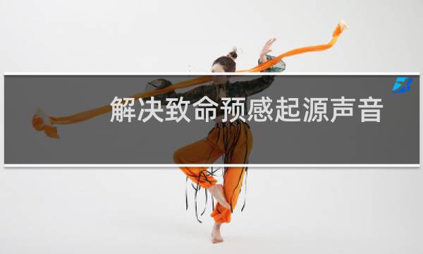 解决致命预感起源声音问题的补丁将尽快公布图片