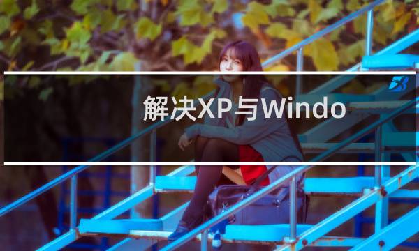 解决XP与Windows7文件不能互访的问题