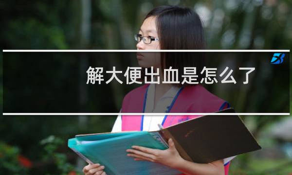 解大便出血是怎么了（解大便出血怎么办）图片