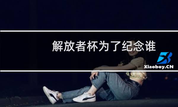 解放者杯为了纪念谁