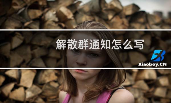 解散群通知怎么写（解散群通知怎么写）