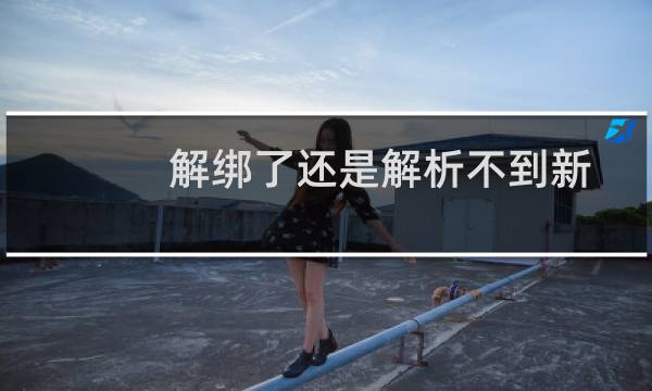 解绑了还是解析不到新的服务器