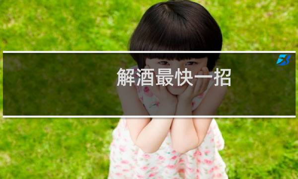 解酒最快一招（解酒汤窍门）