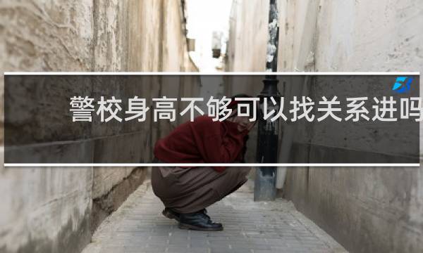 警校身高不够可以找关系进吗