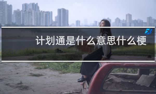 计划通是什么意思什么梗