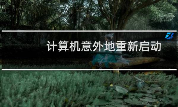 计算机意外地重新启动或遇到错误怎么办?