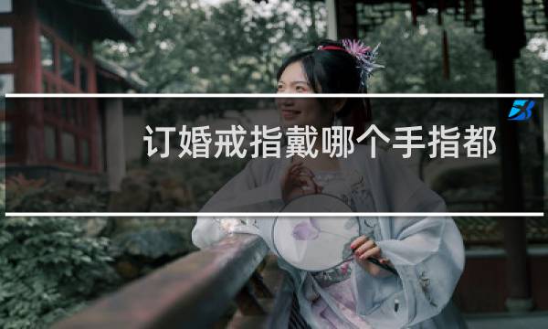 订婚戒指戴哪个手指都行吗（订婚戒指买越贵的就越好吗）图片