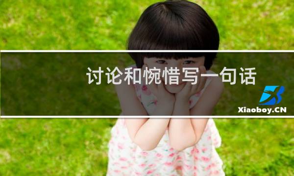 讨论和惋惜写一句话（用惋惜地写一句话）图片