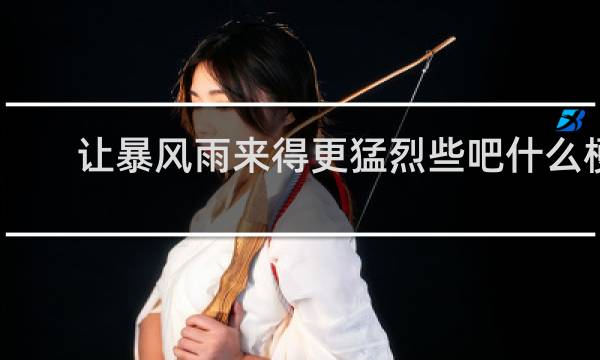 让暴风雨来得更猛烈些吧什么梗