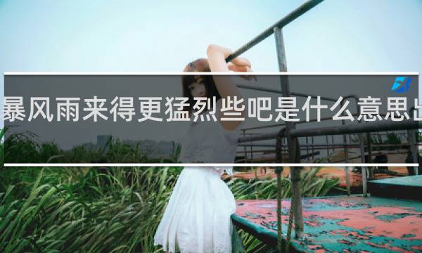 让暴风雨来得更猛烈些吧是什么意思出自哪里（附原文）什么梗
