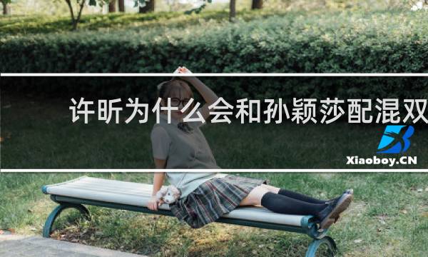 许昕为什么会和孙颖莎配混双