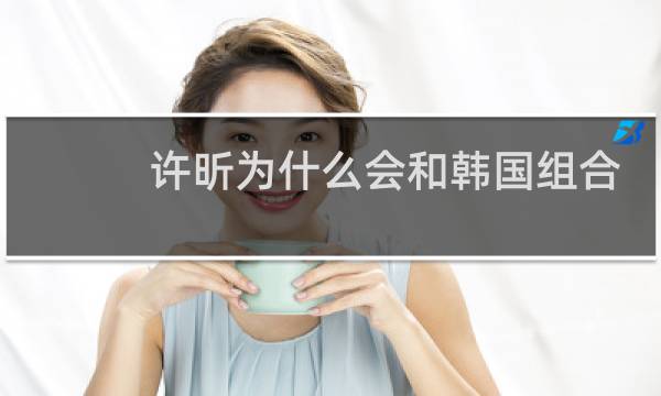 许昕为什么会和韩国组合