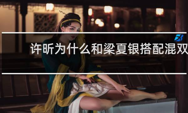 许昕为什么和梁夏银搭配混双