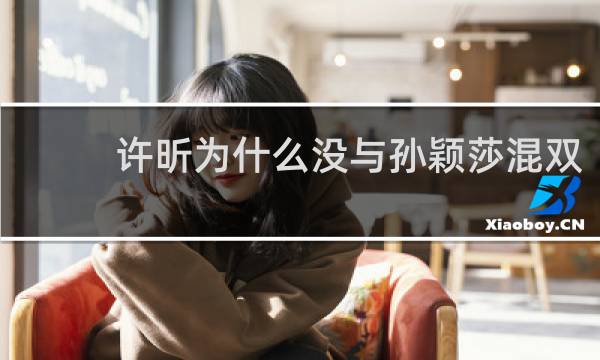许昕为什么没与孙颖莎混双